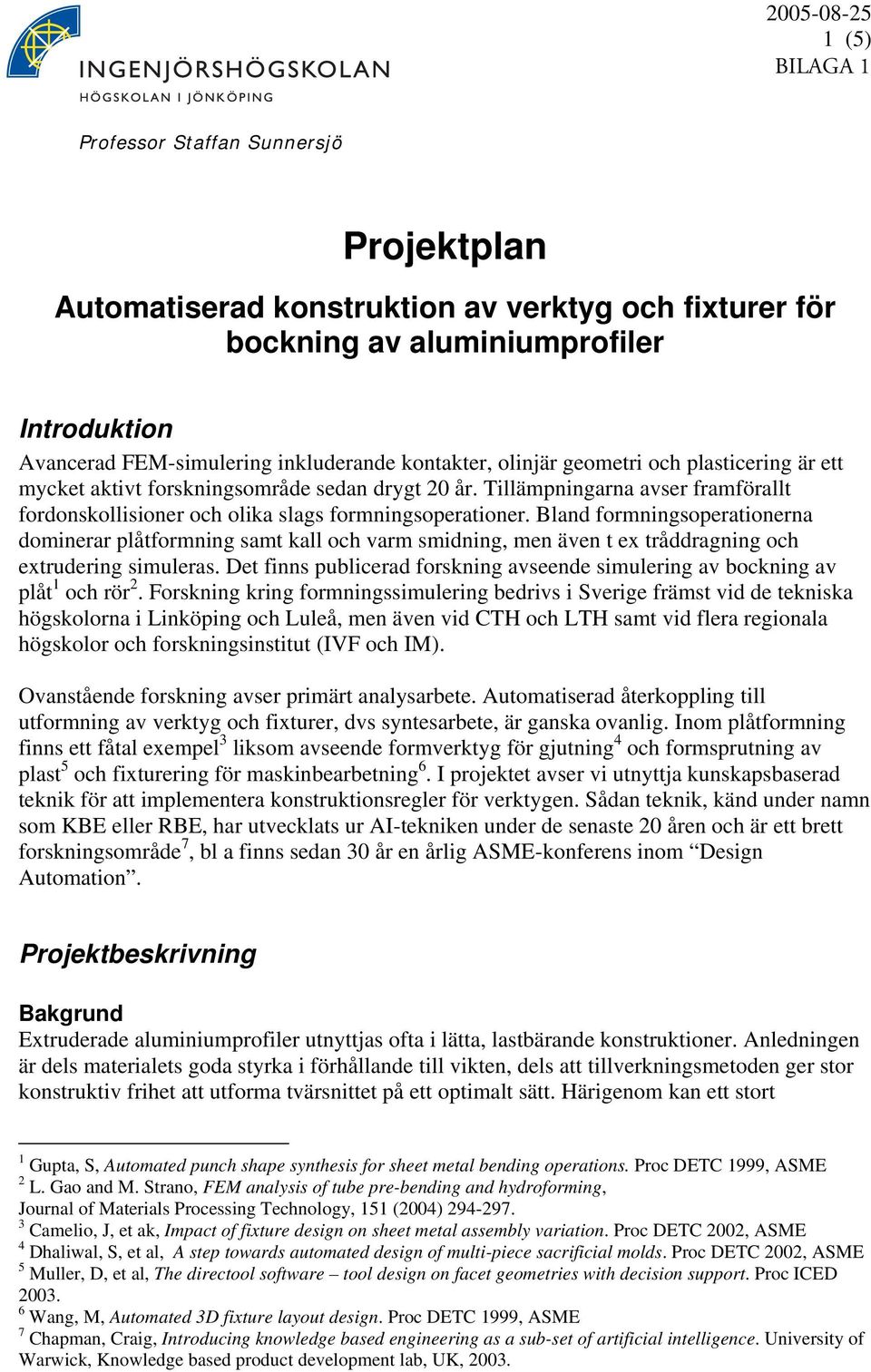 Bland formningsoperationerna dominerar plåtformning samt kall och varm smidning, men även t ex tråddragning och extrudering simuleras.