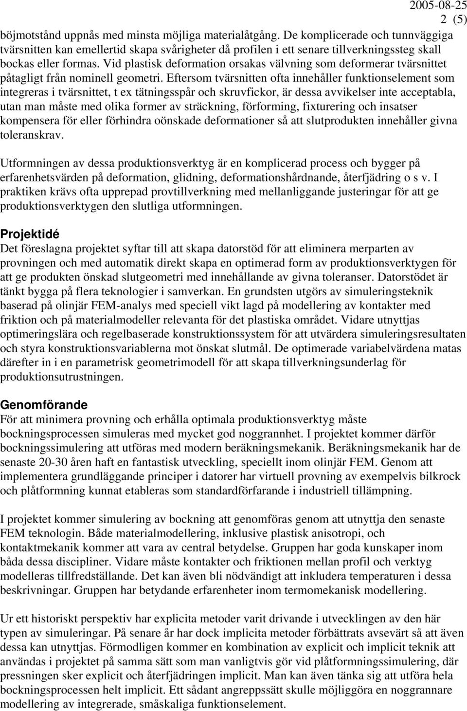 Vid plastisk deformation orsakas välvning som deformerar tvärsnittet påtagligt från nominell geometri.