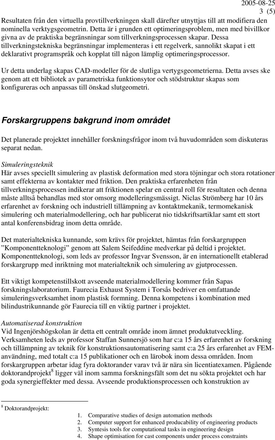Dessa tillverkningstekniska begränsningar implementeras i ett regelverk, sannolikt skapat i ett deklarativt programspråk och kopplat till någon lämplig optimeringsprocessor.