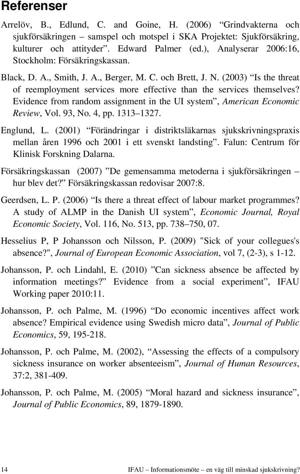 (2003) Is the threat of reemployment services more effective than the services themselves? Evidence from random assignment in the UI system, American Economic Review, Vol. 93, No. 4, pp. 1313 1327.