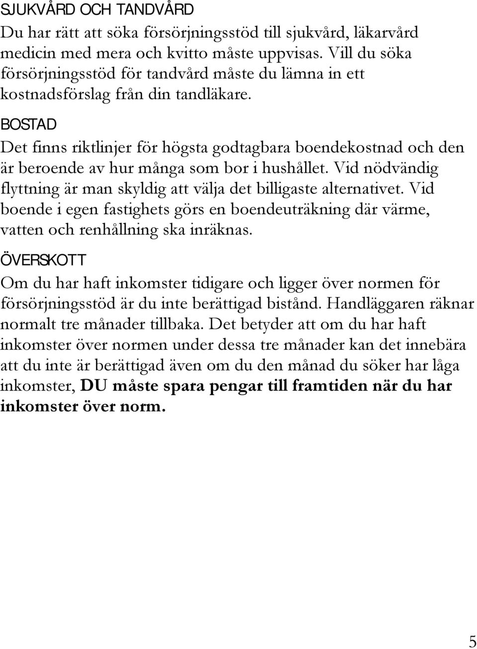 BOSTAD Det finns riktlinjer för högsta godtagbara boendekostnad och den är beroende av hur många som bor i hushållet. Vid nödvändig flyttning är man skyldig att välja det billigaste alternativet.