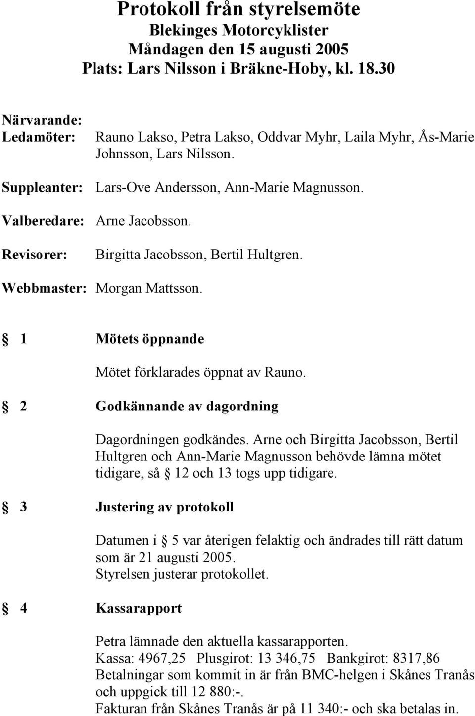 Revisorer: Birgitta Jacobsson, Bertil Hultgren. Webbmaster: Morgan Mattsson. 1 Mötets öppnande Mötet förklarades öppnat av Rauno. 2 Godkännande av dagordning Dagordningen godkändes.