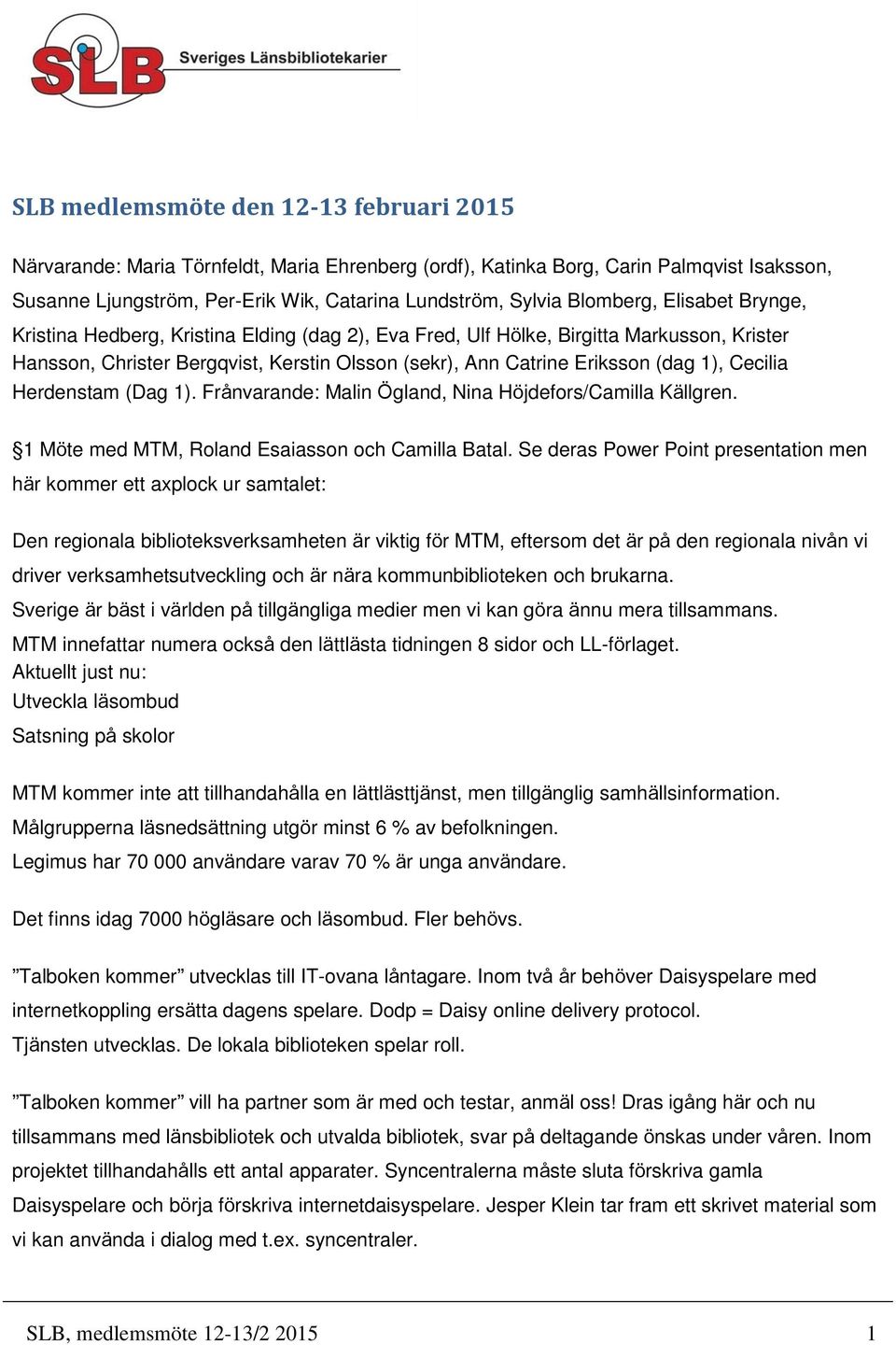 1), Cecilia Herdenstam (Dag 1). Frånvarande: Malin Ögland, Nina Höjdefors/Camilla Källgren. 1 Möte med MTM, Roland Esaiasson och Camilla Batal.