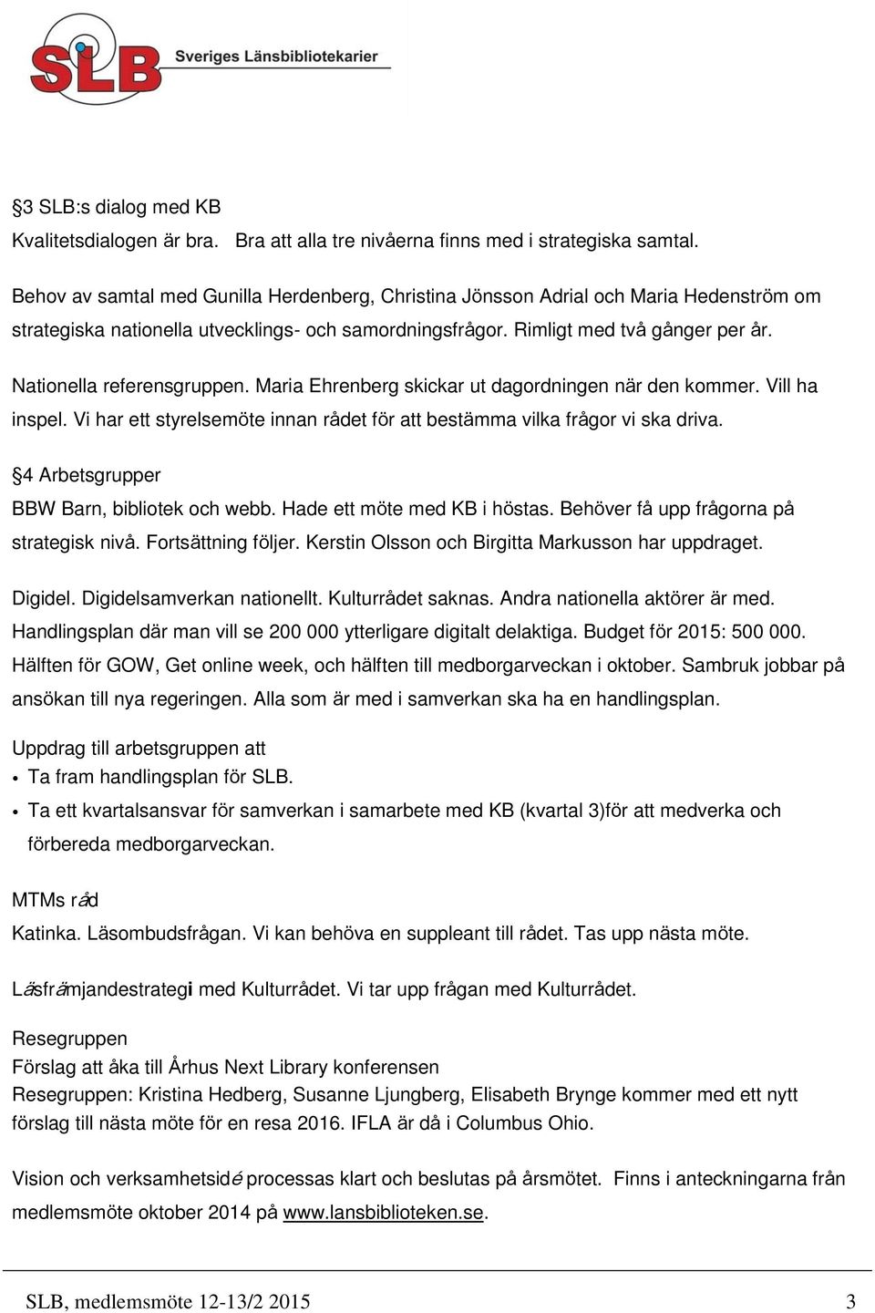 Nationella referensgruppen. Maria Ehrenberg skickar ut dagordningen när den kommer. Vill ha inspel. Vi har ett styrelsemöte innan rådet för att bestämma vilka frågor vi ska driva.