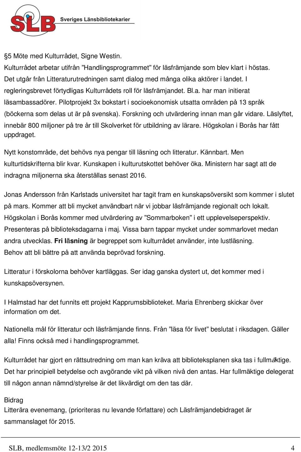 Pilotprojekt 3x bokstart i socioekonomisk utsatta områden på 13 språk (böckerna som delas ut är på svenska). Forskning och utvärdering innan man går vidare.