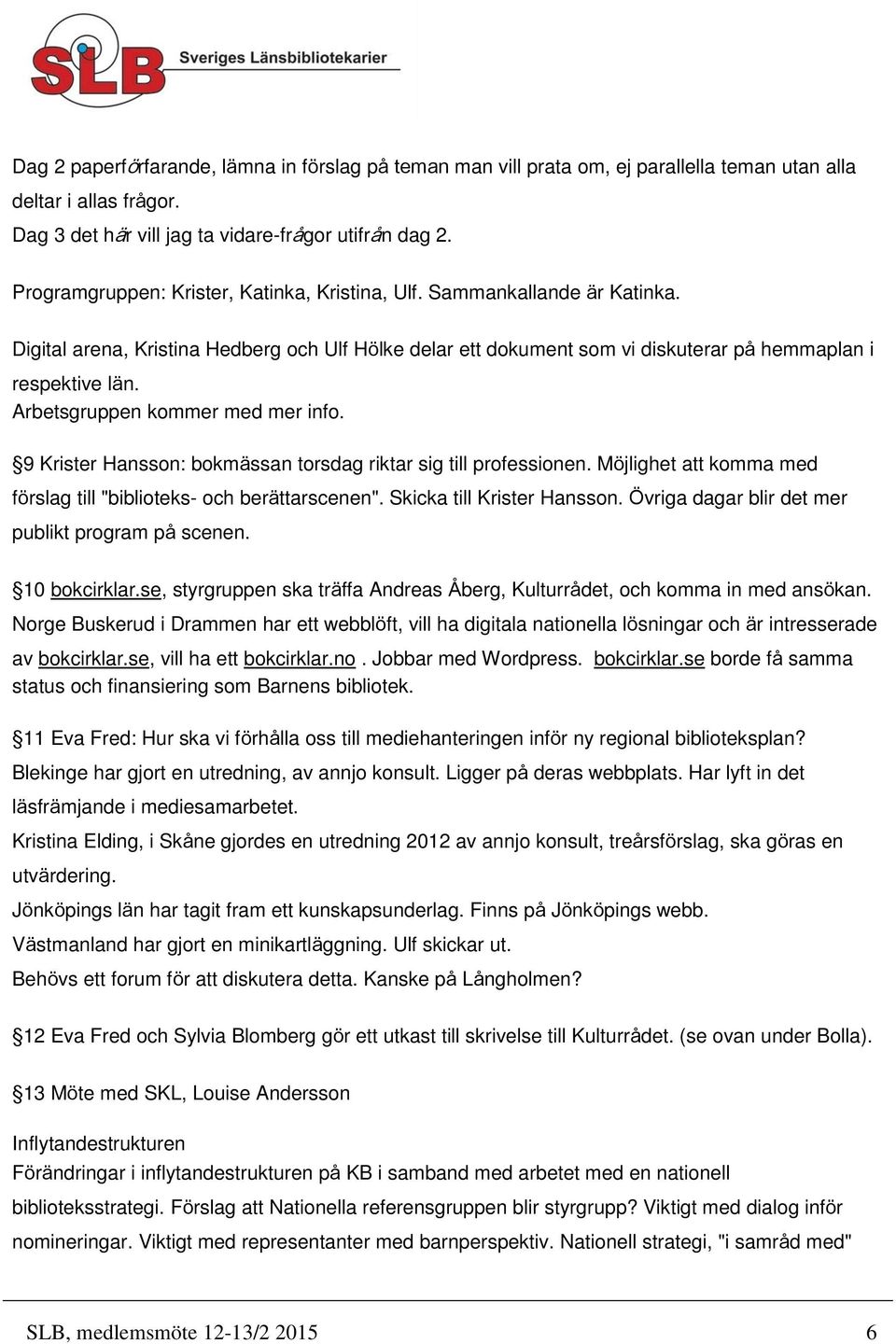 Arbetsgruppen kommer med mer info. 9 Krister Hansson: bokmässan torsdag riktar sig till professionen. Möjlighet att komma med förslag till "biblioteks- och berättarscenen".