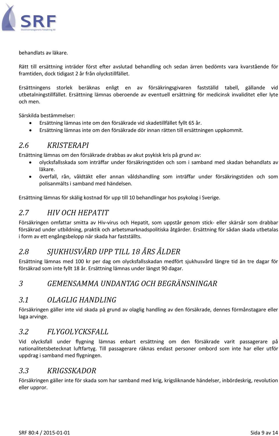Ersättning lämnas oberoende av eventuell ersättning för medicinsk invaliditet eller lyte och men. Ersättning lämnas inte om den försäkrade vid skadetillfället fyllt 65 år.