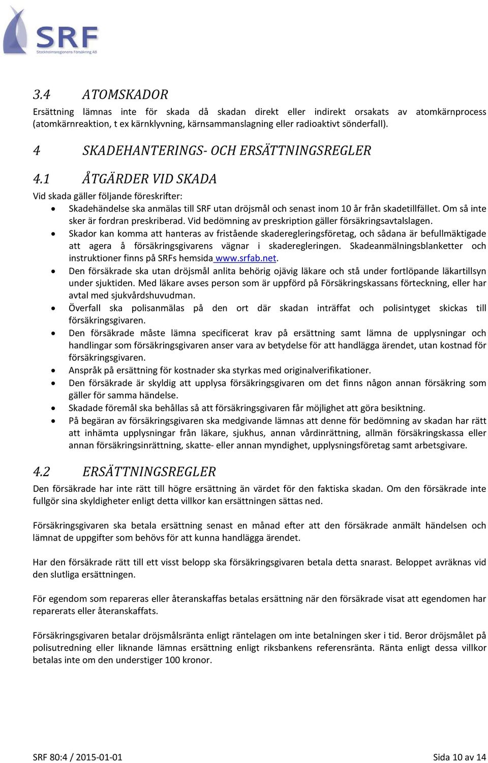 Om så inte sker är fordran preskriberad. Vid bedömning av preskription gäller försäkringsavtalslagen.