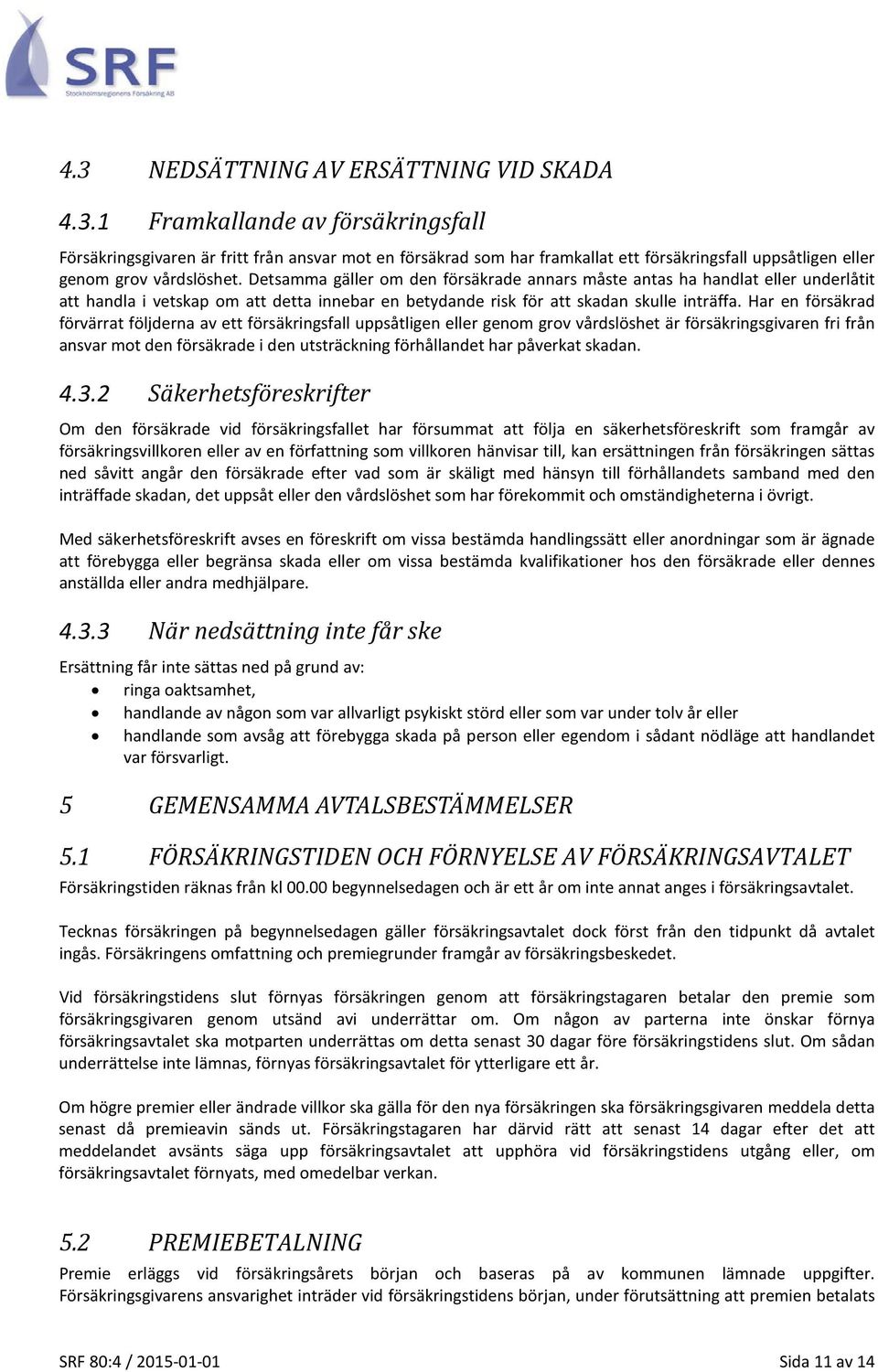 Har en försäkrad förvärrat följderna av ett försäkringsfall uppsåtligen eller genom grov vårdslöshet är försäkringsgivaren fri från ansvar mot den försäkrade i den utsträckning förhållandet har