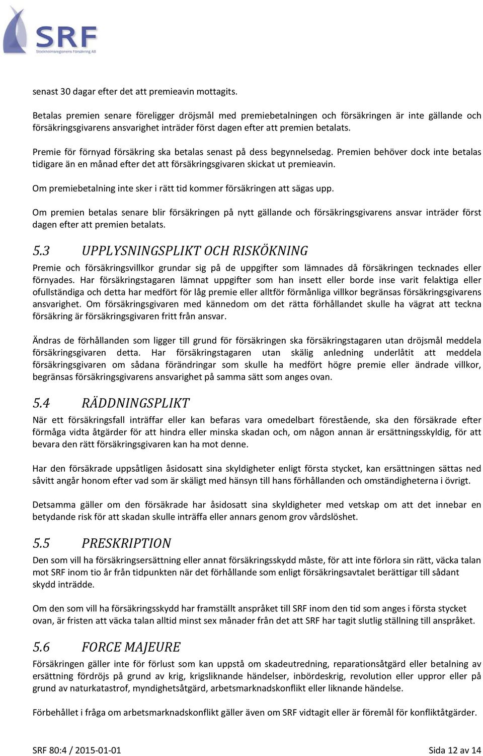 Premie för förnyad försäkring ska betalas senast på dess begynnelsedag. Premien behöver dock inte betalas tidigare än en månad efter det att försäkringsgivaren skickat ut premieavin.