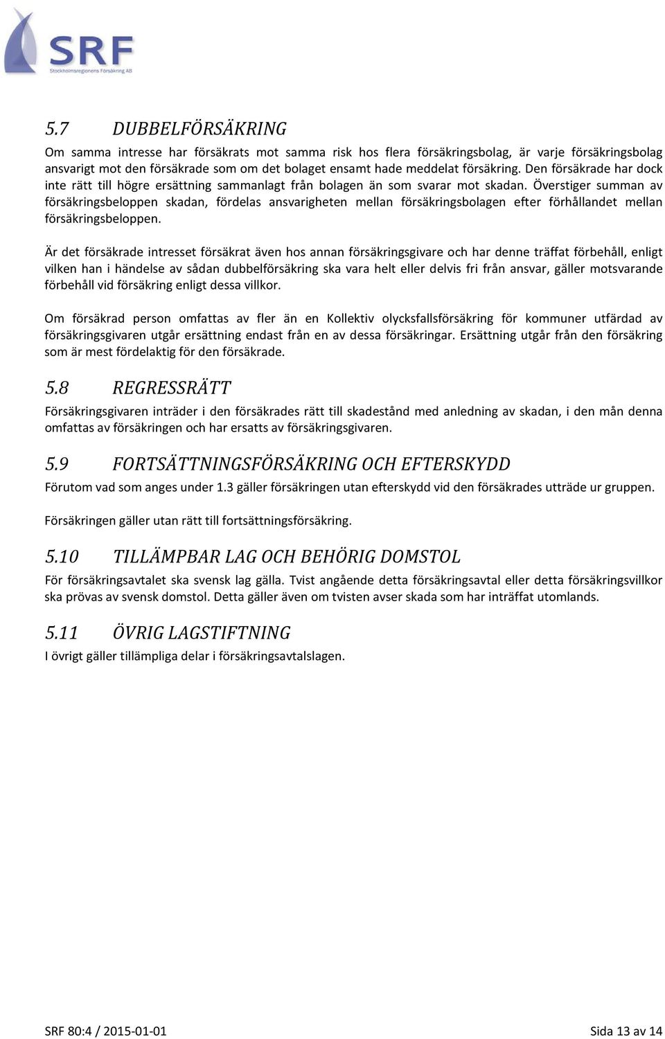Överstiger summan av försäkringsbeloppen skadan, fördelas ansvarigheten mellan försäkringsbolagen efter förhållandet mellan försäkringsbeloppen.