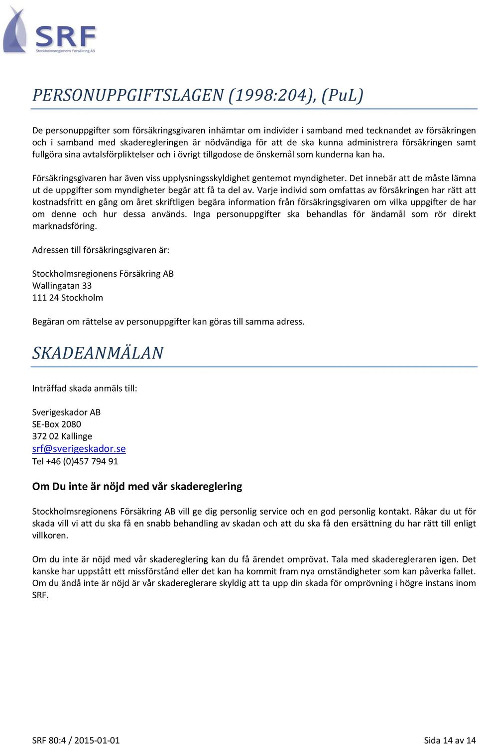 Försäkringsgivaren har även viss upplysningsskyldighet gentemot myndigheter. Det innebär att de måste lämna ut de uppgifter som myndigheter begär att få ta del av.