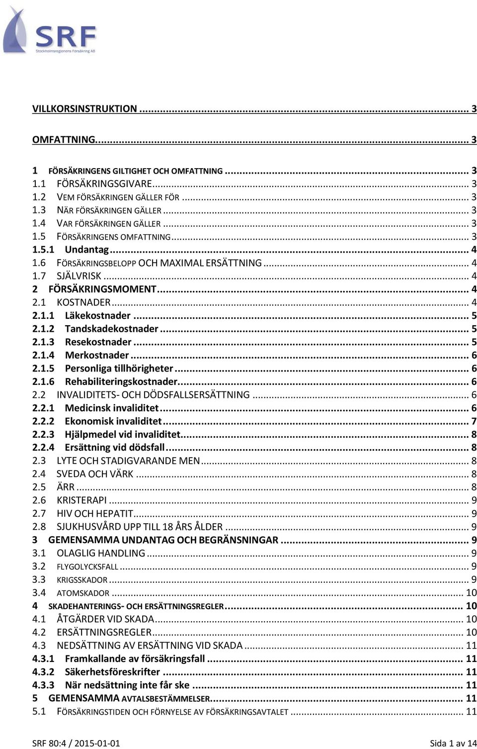 1.2 Tandskadekostnader... 5 2.1.3 Resekostnader... 5 2.1.4 Merkostnader... 6 2.1.5 Personliga tillhörigheter... 6 2.1.6 Rehabiliteringskostnader... 6 2.2 INVALIDITETS- OCH DÖDSFALLSERSÄTTNING... 6 2.2.1 Medicinsk invaliditet.