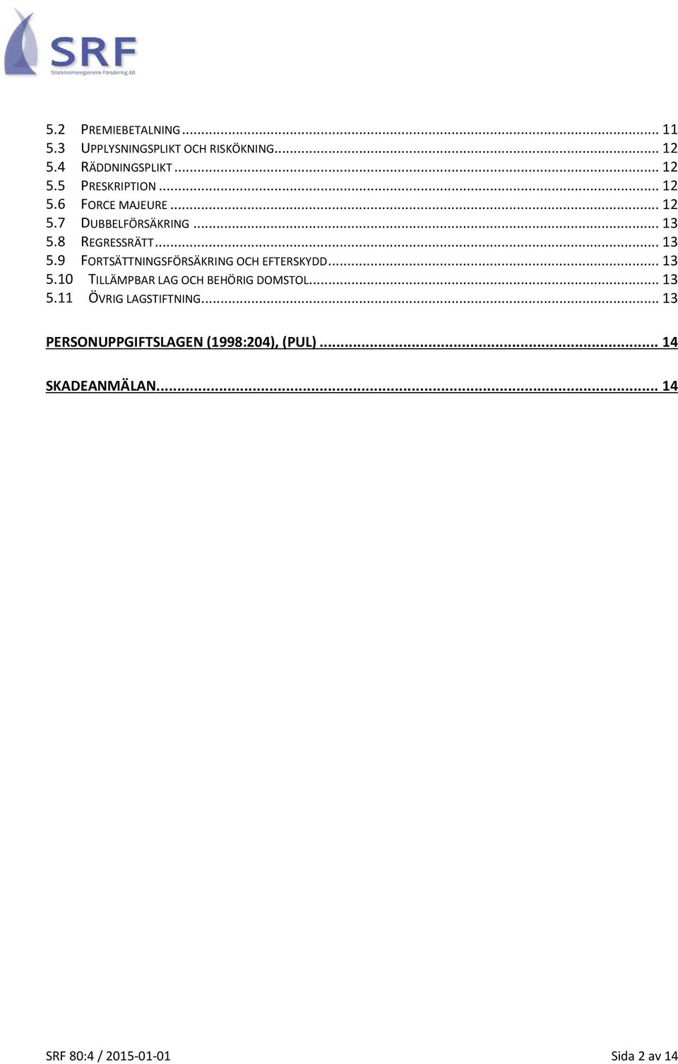 .. 13 5.10 TILLÄMPBAR LAG OCH BEHÖRIG DOMSTOL... 13 5.11 ÖVRIG LAGSTIFTNING.