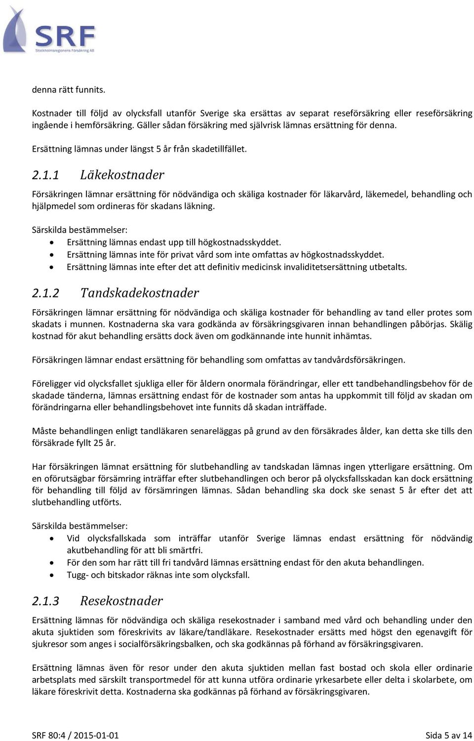 1 Läkekostnader Försäkringen lämnar ersättning för nödvändiga och skäliga kostnader för läkarvård, läkemedel, behandling och hjälpmedel som ordineras för skadans läkning.