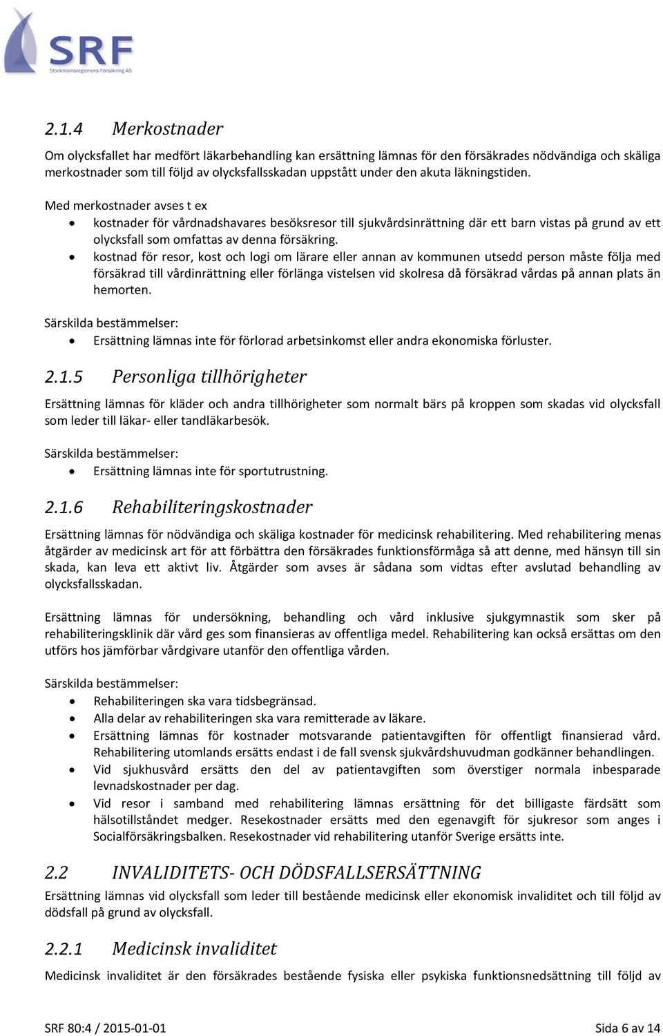 kostnad för resor, kost och logi om lärare eller annan av kommunen utsedd person måste följa med försäkrad till vårdinrättning eller förlänga vistelsen vid skolresa då försäkrad vårdas på annan plats