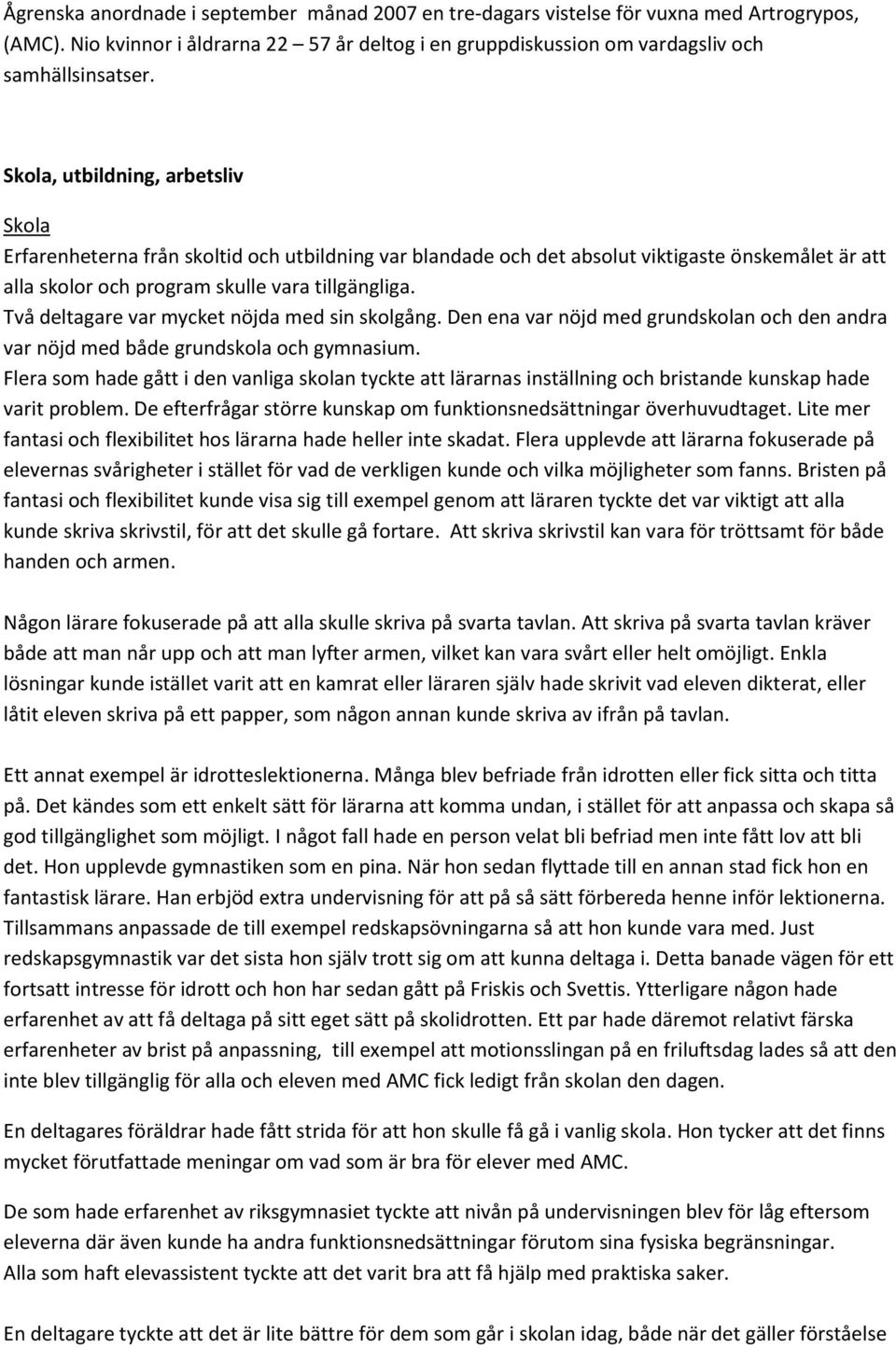 Två deltagare var mycket nöjda med sin skolgång. Den ena var nöjd med grundskolan och den andra var nöjd med både grundskola och gymnasium.