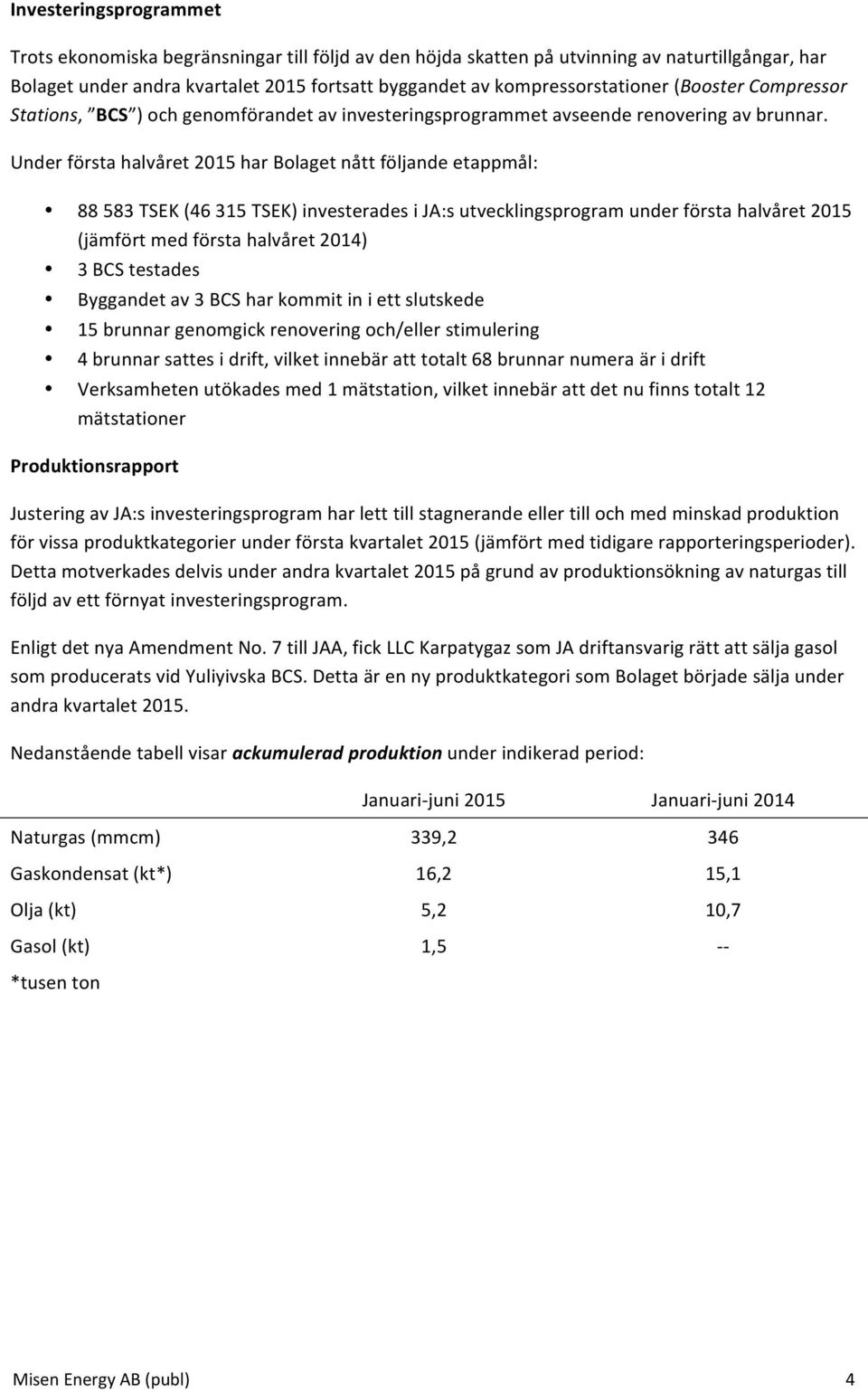 Under första halvåret 2015 har Bolaget nått följande etappmål: 88 583 TSEK (46 315 TSEK) investerades i JA:s utvecklingsprogram under första halvåret 2015 (jämfört med första halvåret 2014) 3 BCS