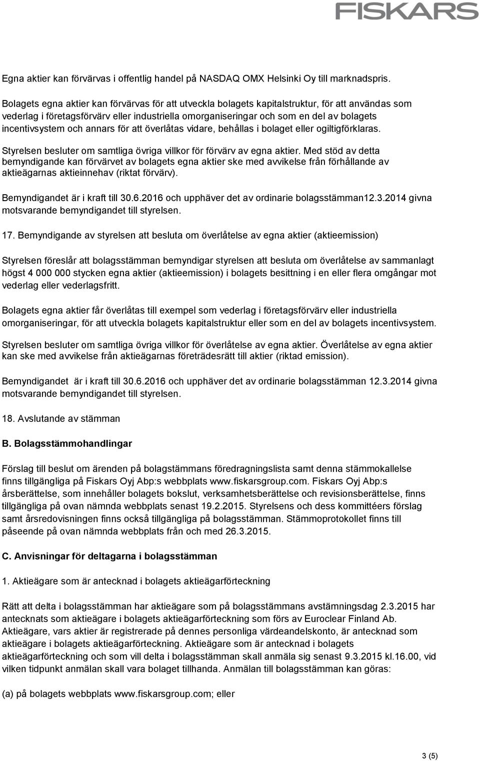 incentivsystem och annars för att överlåtas vidare, behållas i bolaget eller ogiltigförklaras. Styrelsen besluter om samtliga övriga villkor för förvärv av egna aktier.