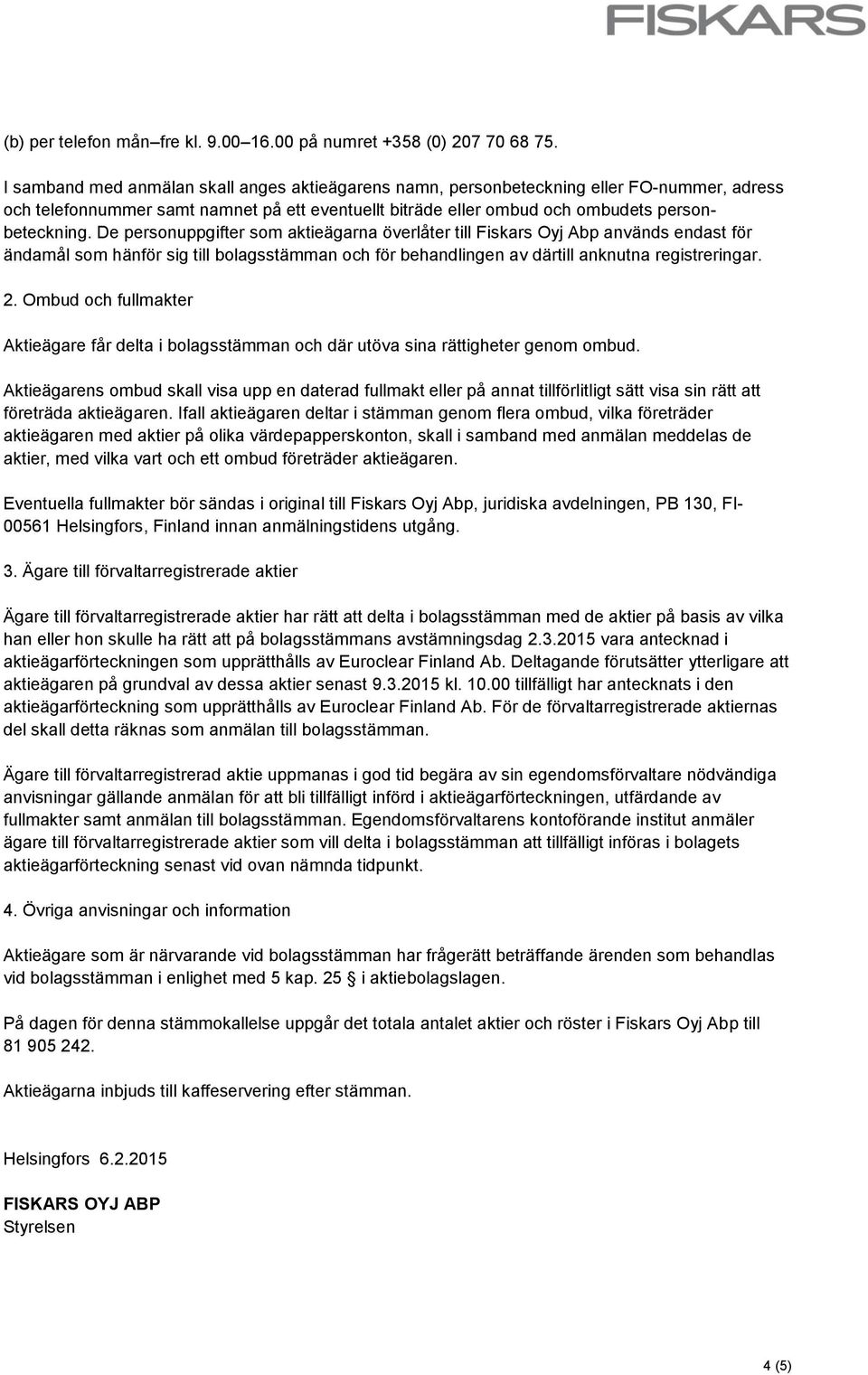De personuppgifter som aktieägarna överlåter till Fiskars Oyj Abp används endast för ändamål som hänför sig till bolagsstämman och för behandlingen av därtill anknutna registreringar. 2.