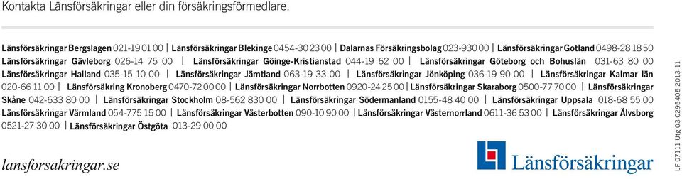 Länsförsäkringar Göinge-Kristianstad 044-19 62 00 Länsförsäkringar Göteborg och Bohuslän 031-63 80 00 Länsförsäkringar Halland 035-15 10 00 Länsförsäkringar Jämtland 063-19 33 00 Länsförsäkringar