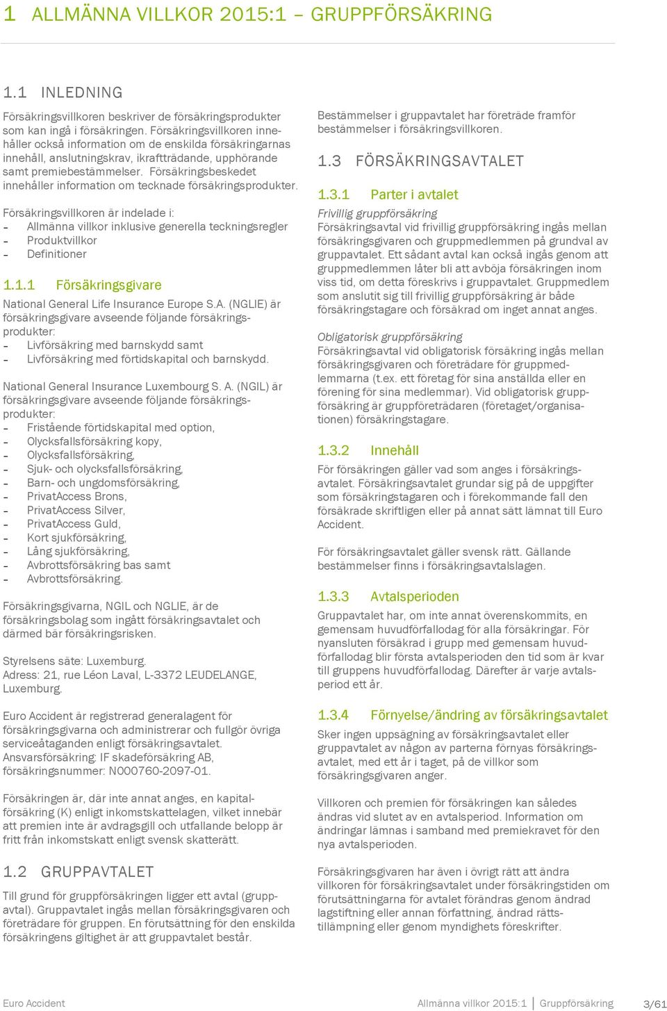 Försäkringsbeskedet innehåller information om tecknade försäkringsprodukter. Försäkringsvillkoren är indelade i: Allmänna villkor inklusive generella teckningsregler Produktvillkor Definitioner 1.