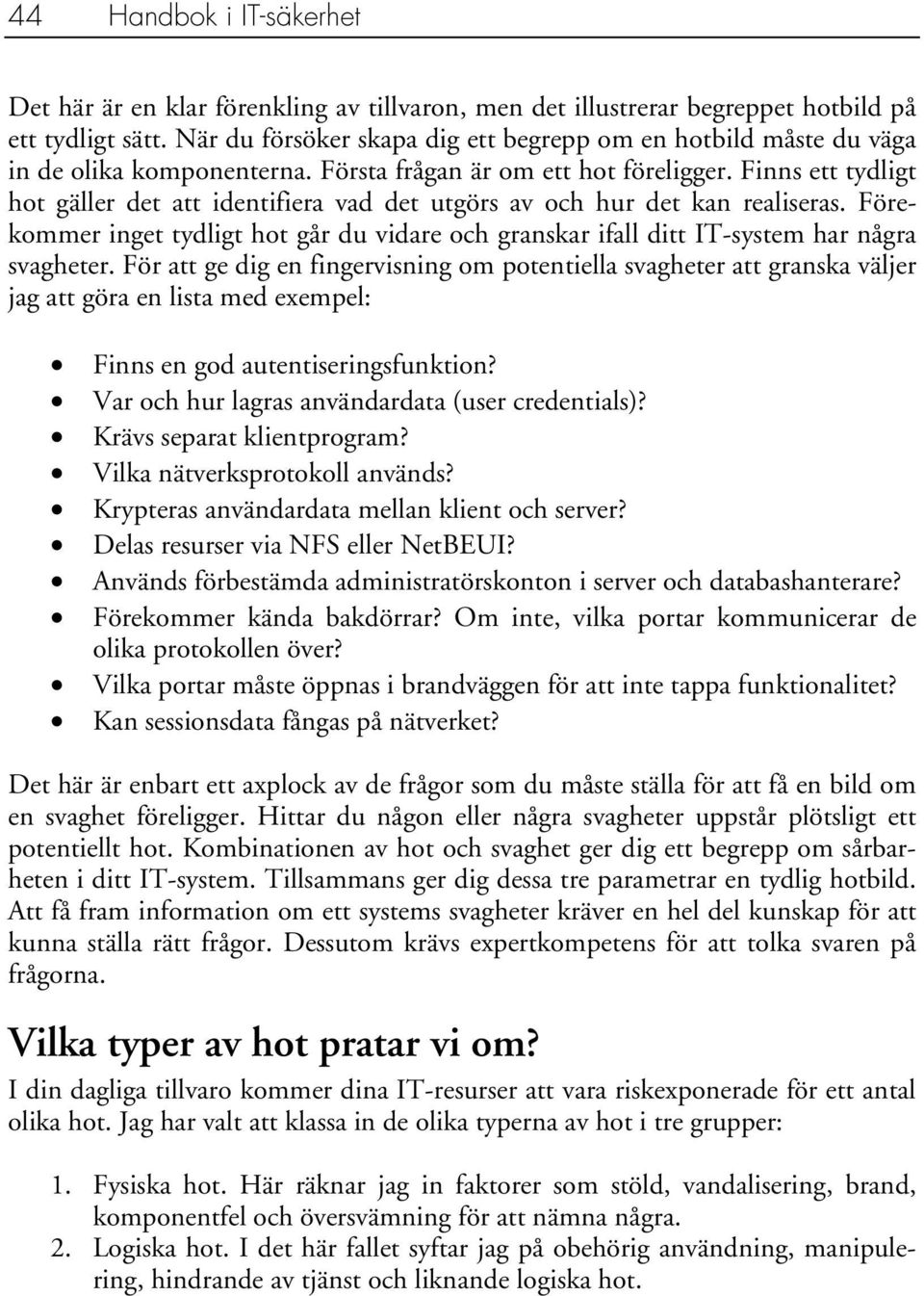 Finns ett tydligt hot gäller det att identifiera vad det utgörs av och hur det kan realiseras. Förekommer inget tydligt hot går du vidare och granskar ifall ditt IT-system har några svagheter.
