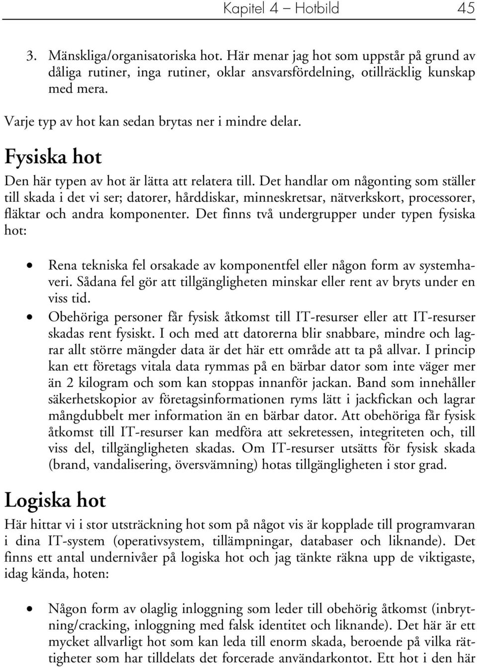 Det handlar om någonting som ställer till skada i det vi ser; datorer, hårddiskar, minneskretsar, nätverkskort, processorer, fläktar och andra komponenter.