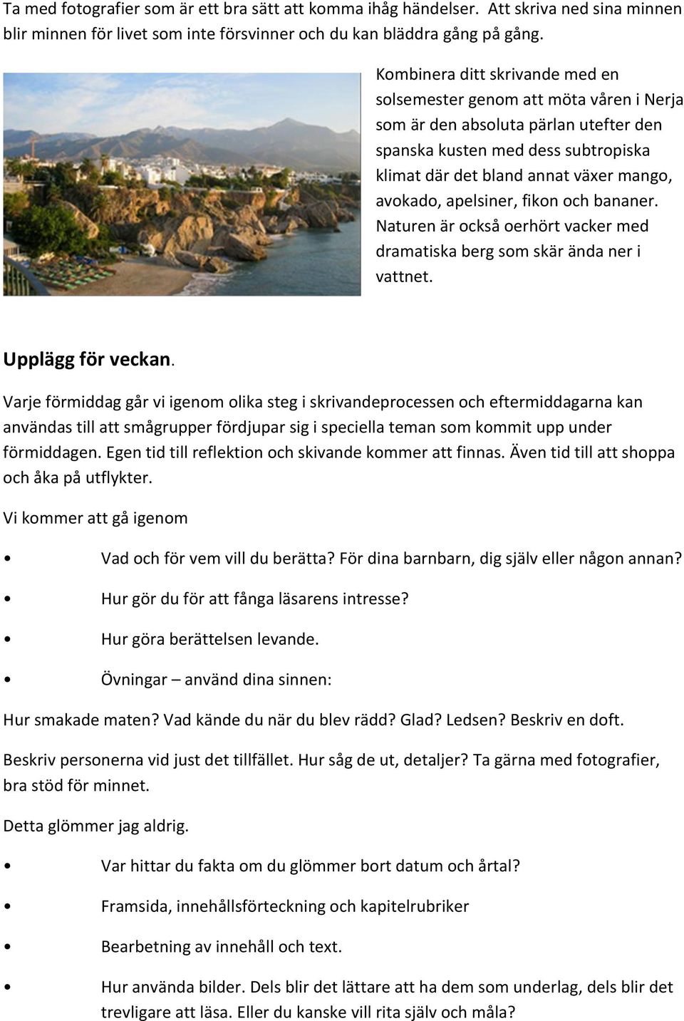 apelsiner, fikon och bananer. Naturen är också oerhört vacker med dramatiska berg som skär ända ner i vattnet. Upplägg för veckan.