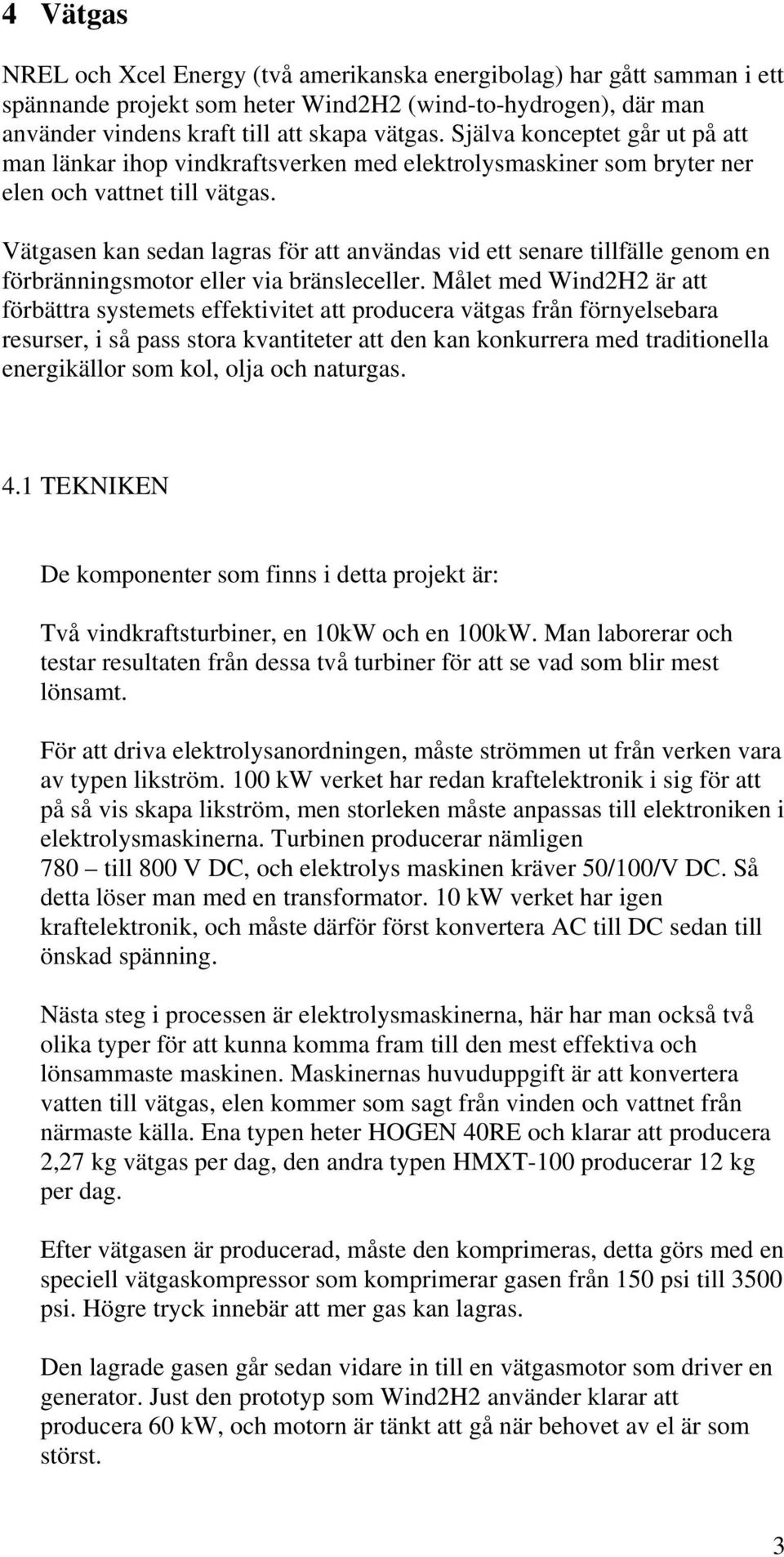 Vätgasen kan sedan lagras för att användas vid ett senare tillfälle genom en förbränningsmotor eller via bränsleceller.