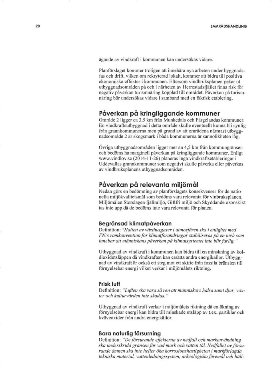 Eftersom vindbruksplanen pekar ut utbyggnadsområden på och i närheten av Herrestadsfjället finns risk för negativ påverkan turismnäring kopplad till området.