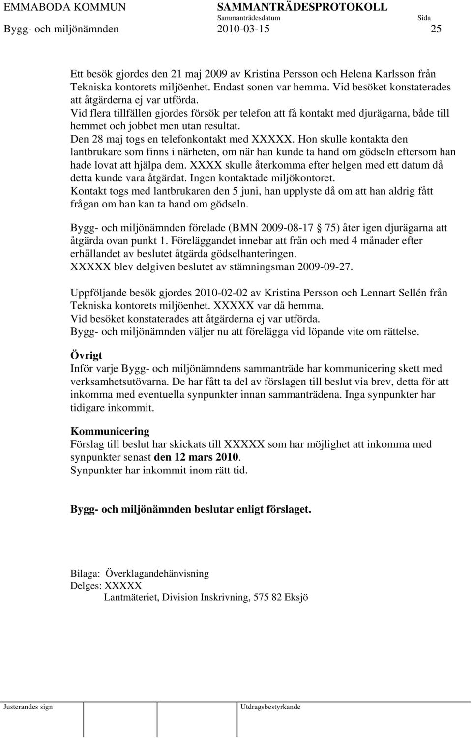 Den 28 maj togs en telefonkontakt med XXXXX. Hon skulle kontakta den lantbrukare som finns i närheten, om när han kunde ta hand om gödseln eftersom han hade lovat att hjälpa dem.