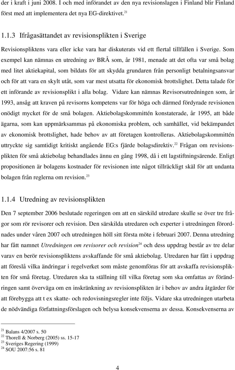 Som exempel kan nämnas en utredning av BRÅ som, år 1981, menade att det ofta var små bolag med litet aktiekapital, som bildats för att skydda grundaren från personligt betalningsansvar och för att