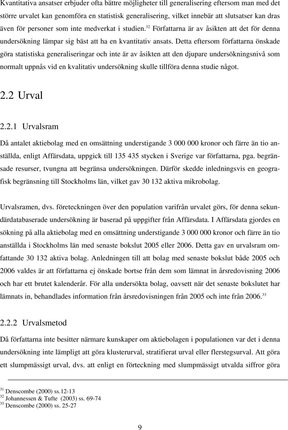 Detta eftersom författarna önskade göra statistiska generaliseringar och inte är av åsikten att den djupare undersökningsnivå som normalt uppnås vid en kvalitativ undersökning skulle tillföra denna