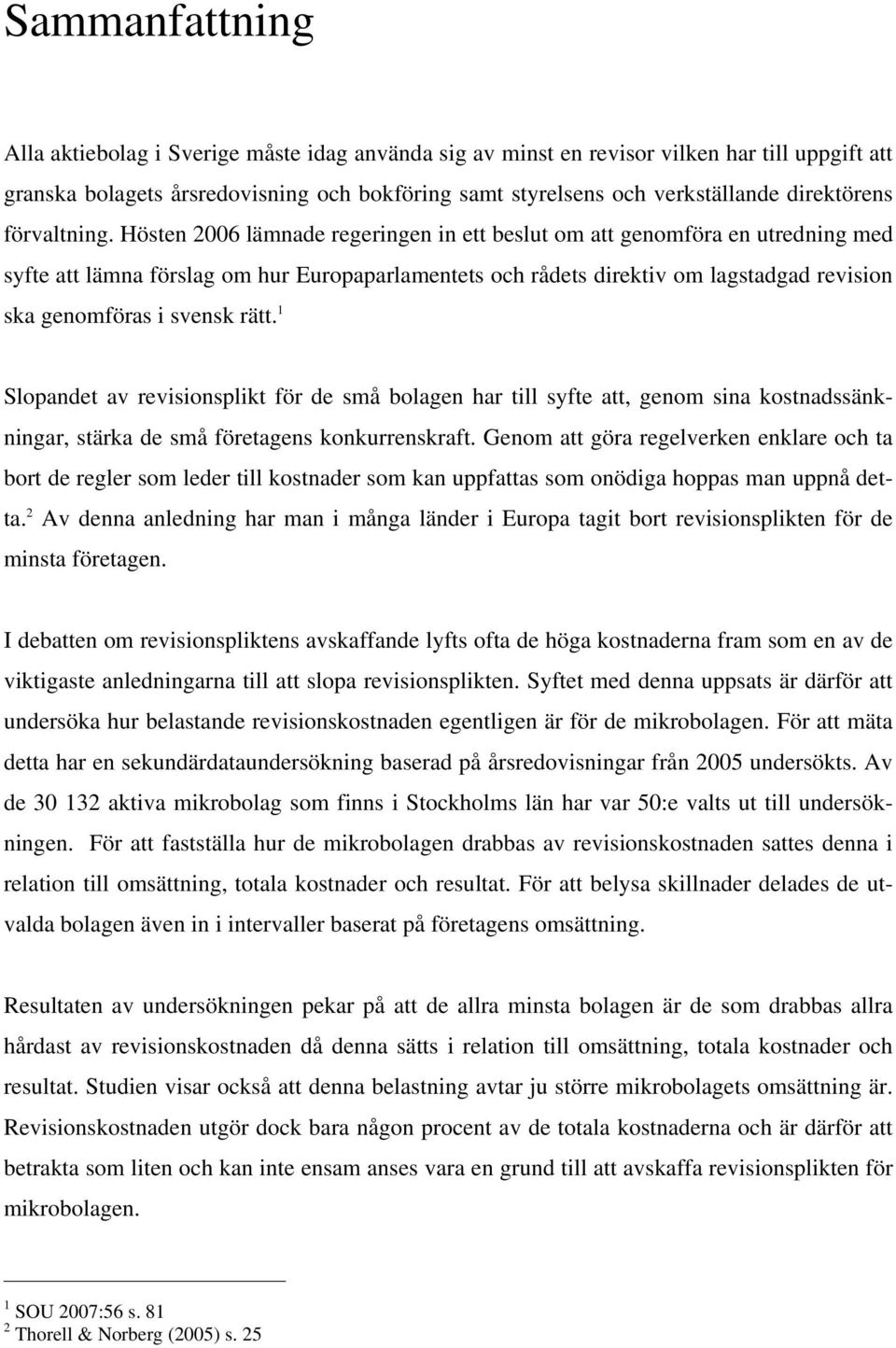 Hösten 2006 lämnade regeringen in ett beslut om att genomföra en utredning med syfte att lämna förslag om hur Europaparlamentets och rådets direktiv om lagstadgad revision ska genomföras i svensk