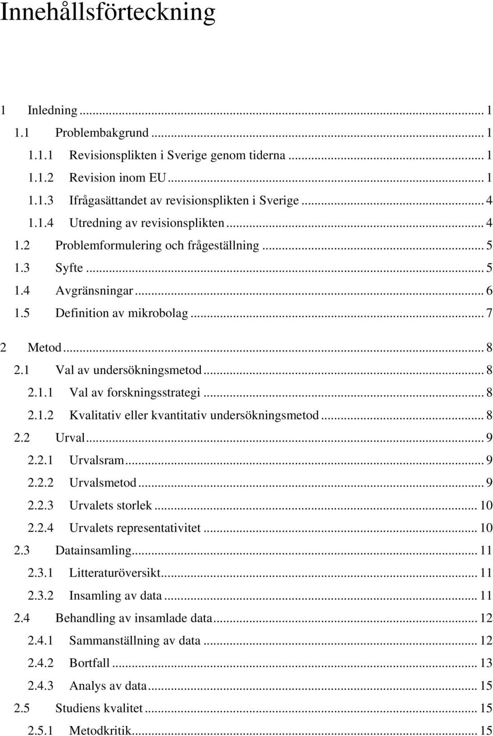1 Val av undersökningsmetod... 8 2.1.1 Val av forskningsstrategi... 8 2.1.2 Kvalitativ eller kvantitativ undersökningsmetod... 8 2.2 Urval... 9 2.2.1 Urvalsram... 9 2.2.2 Urvalsmetod... 9 2.2.3 Urvalets storlek.