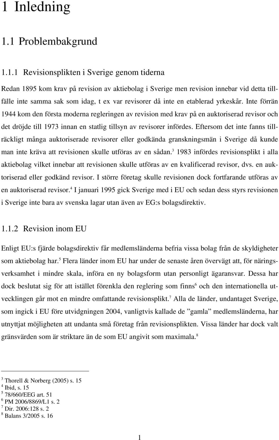 Inte förrän 1944 kom den första moderna regleringen av revision med krav på en auktoriserad revisor och det dröjde till 1973 innan en statlig tillsyn av revisorer infördes.