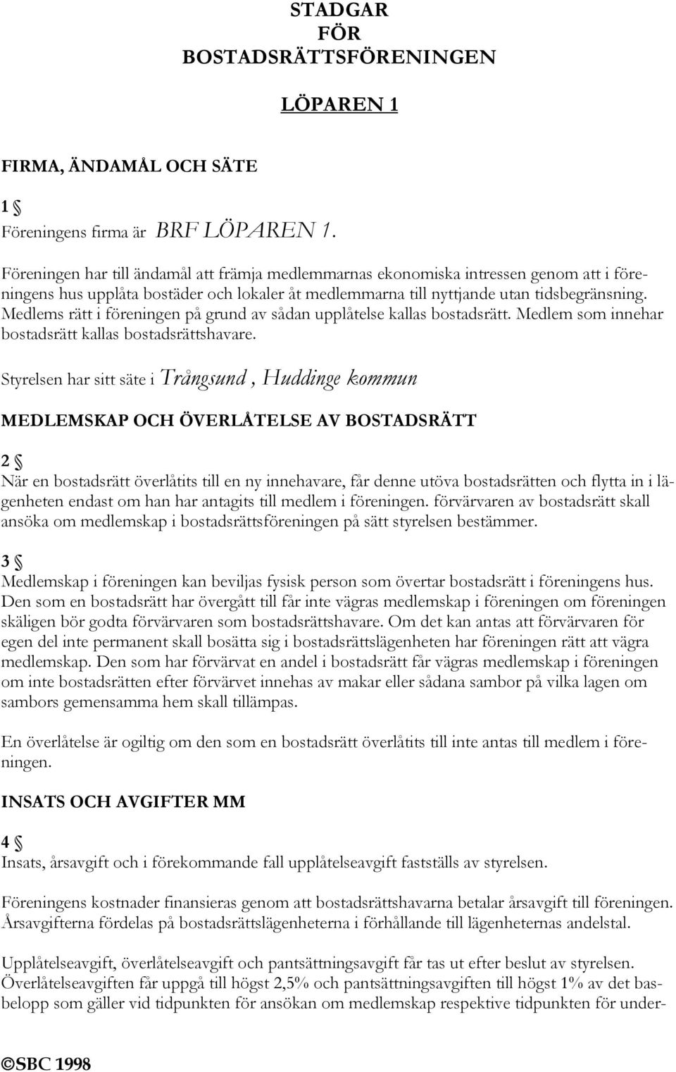 Medlems rätt i föreningen på grund av sådan upplåtelse kallas bostadsrätt. Medlem som innehar bostadsrätt kallas bostadsrättshavare.