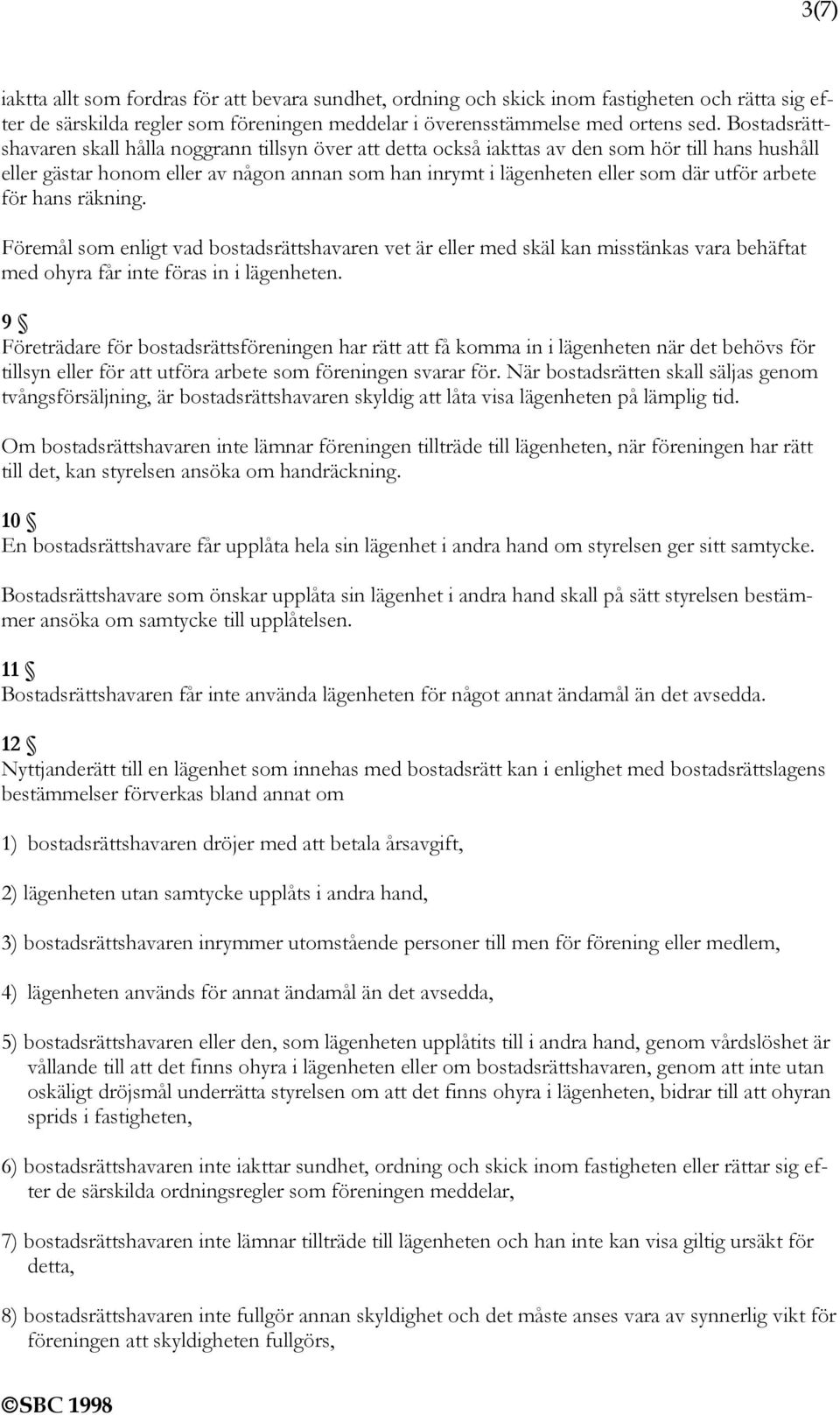 arbete för hans räkning. Föremål som enligt vad bostadsrättshavaren vet är eller med skäl kan misstänkas vara behäftat med ohyra får inte föras in i lägenheten.