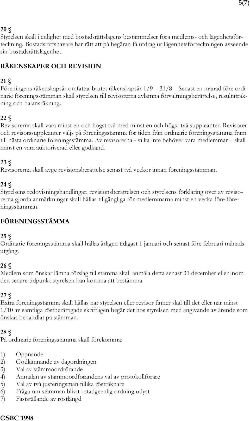 RÄKENSKAPER OCH REVISION 21 Föreningens räkenskapsår omfattar brutet räkenskapsår 1/9 31/8.