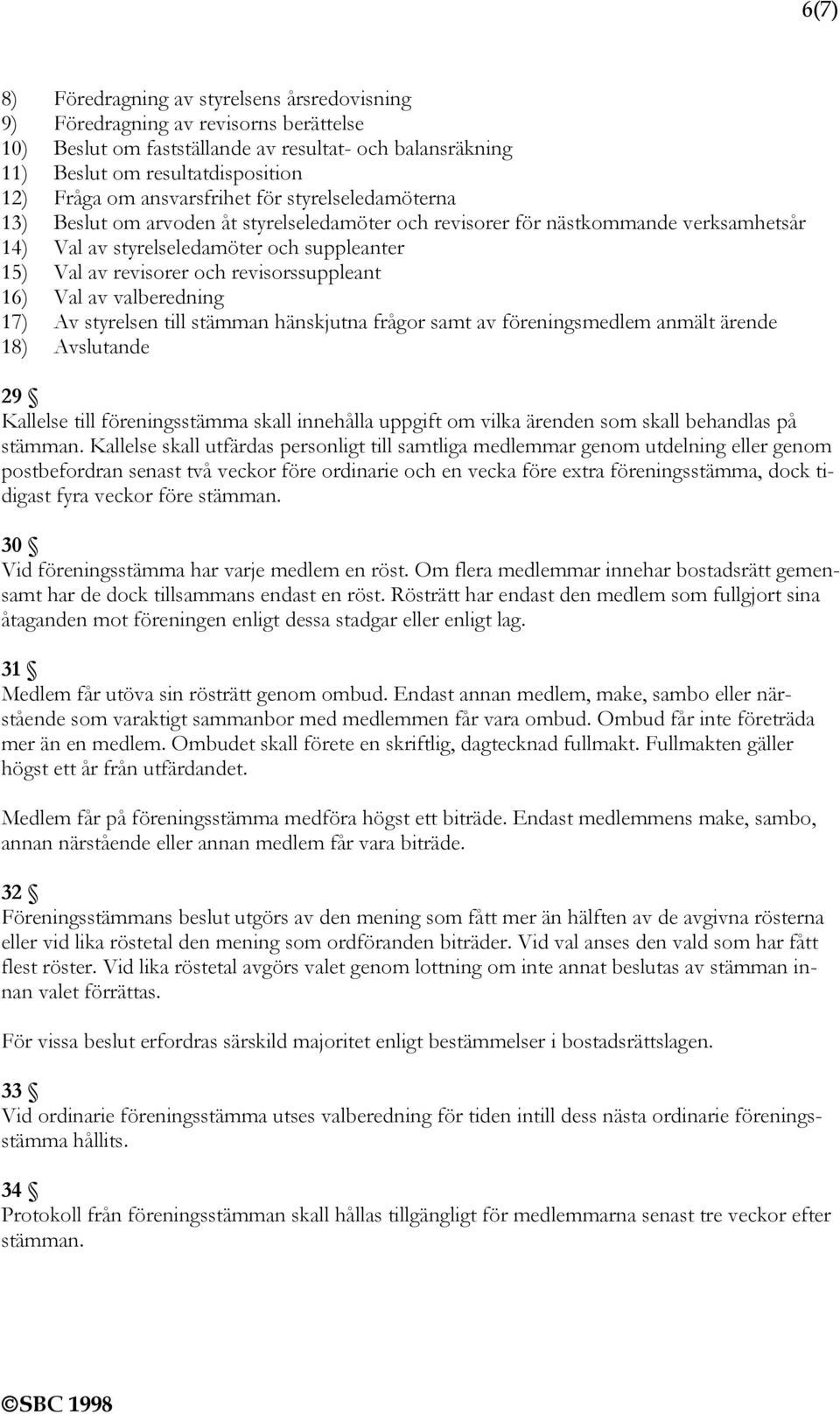 revisorssuppleant 16) Val av valberedning 17) Av styrelsen till stämman hänskjutna frågor samt av föreningsmedlem anmält ärende 18) Avslutande 29 Kallelse till föreningsstämma skall innehålla uppgift