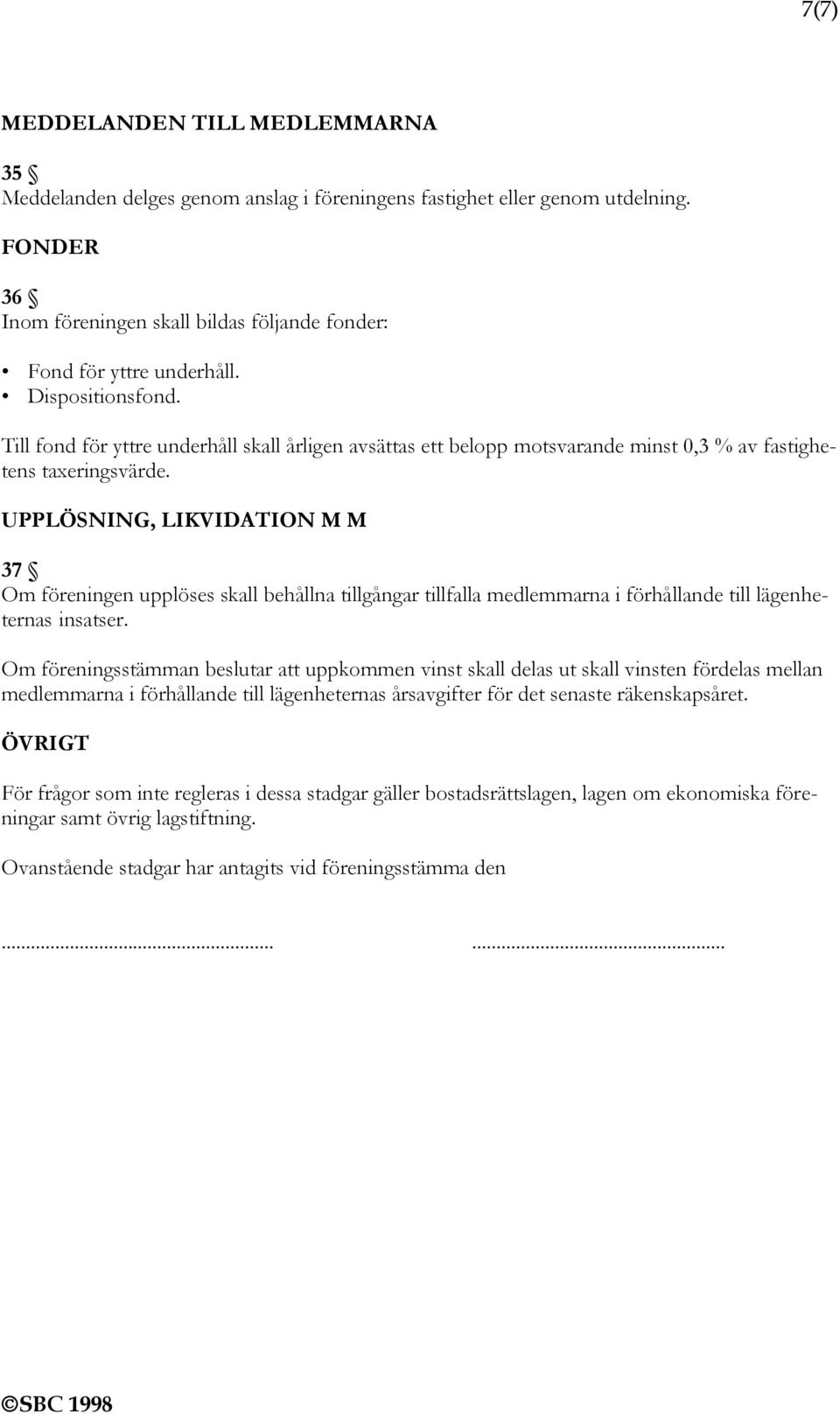 UPPLÖSNING, LIKVIDATION M M 37 Om föreningen upplöses skall behållna tillgångar tillfalla medlemmarna i förhållande till lägenheternas insatser.
