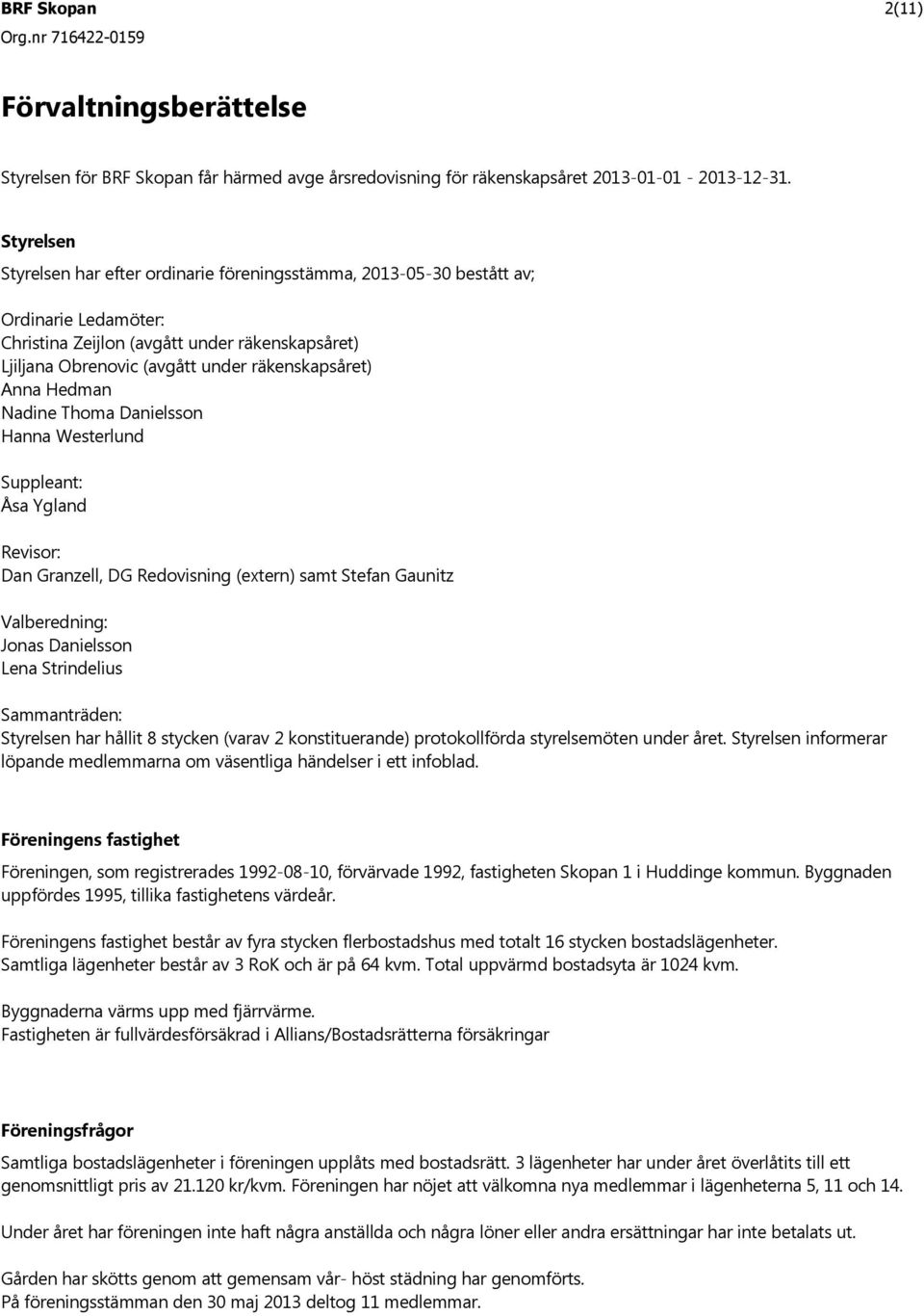 Anna Hedman Nadine Thoma Danielsson Hanna Westerlund Suppleant: sa Ygland Revisor: Dan Granzell, DG Redovisning (extern) samt Stefan Gaunitz Valberedning: Jonas Danielsson Lena Strindelius Sammantr