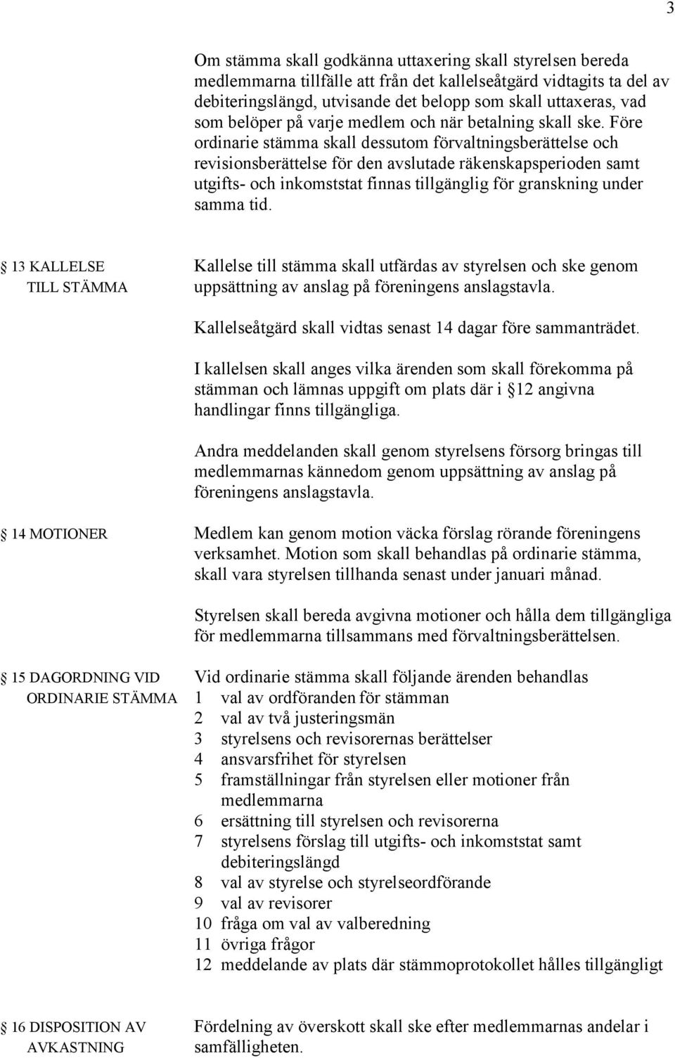 Före ordinarie stämma skall dessutom förvaltningsberättelse och revisionsberättelse för den avslutade räkenskapsperioden samt utgifts- och inkomststat finnas tillgänglig för granskning under samma