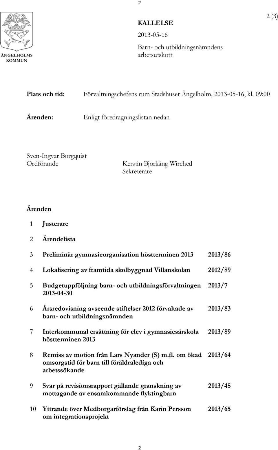 2013 2013/86 4 Lokalisering av framtida skolbyggnad Villanskolan 2012/89 5 Budgetuppföljning barn- och utbildningsförvaltningen 2013-04-30 6 Årsredovisning avseende stiftelser 2012 förvaltade av