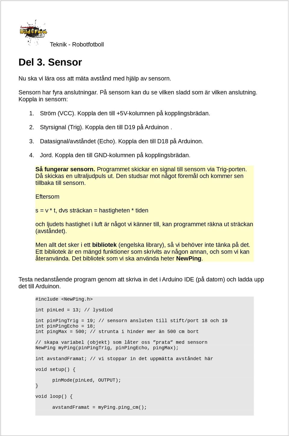 Koppla den till GND-kolumnen på kopplingsbrädan. Så fungerar sensorn. Programmet skickar en signal till sensorn via Trig-porten. Då skickas en ultraljudpuls ut.