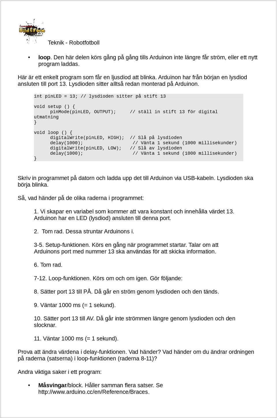 int pinled = 13; // lysdioden sitter på stift 13 void setup () { pinmode(pinled, OUTPUT); utmatning // ställ in stift 13 för digital void loop () { digitalwrite(pinled, HIGH); // Slå på lysdioden