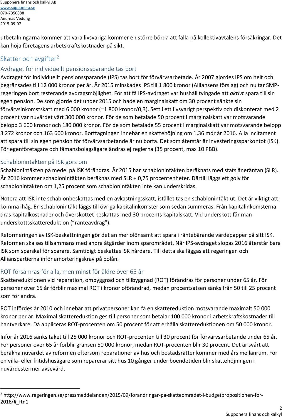 År 2007 gjordes IPS om helt och begränsades till 12 000 kronor per år. År 2015 minskades IPS till 1 800 kronor (Alliansens förslag) och nu tar SMPregeringen bort resterande avdragsmöjlighet.