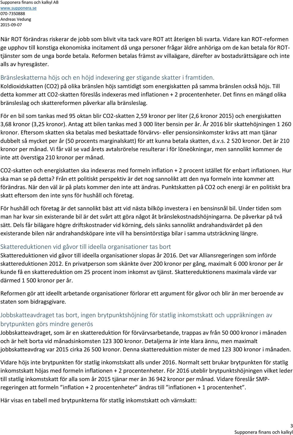 Reformen betalas främst av villaägare, därefter av bostadsrättsägare och inte alls av hyresgäster. Bränsleskatterna höjs och en höjd indexering ger stigande skatter i framtiden.