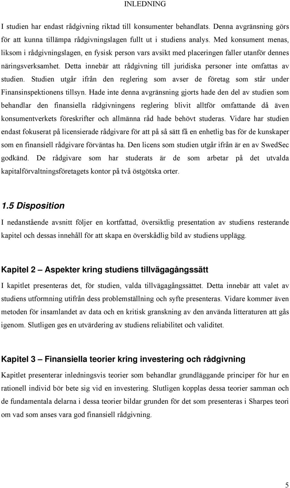 Detta innebär att rådgivning till juridiska personer inte omfattas av studien. Studien utgår ifrån den reglering som avser de företag som står under Finansinspektionens tillsyn.